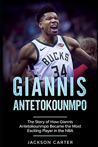 Giannis Antetokounmpo: The Story of How Giannis Antetokounmpo Became the Most Exciting Player in the NBA (The NBA's Most Explosive Players)