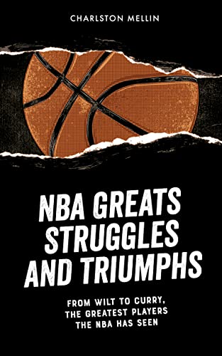 NBA Greats Struggles and Triumphs: From Wilt to Curry, the Greatest Players the NBA Has Seen