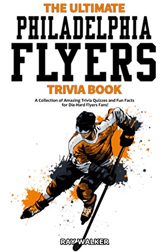 The Ultimate Philadelphia Flyers Trivia Book: A Collection of Amazing Trivia Quizzes and Fun Facts for Die-Hard Flyers Fans!